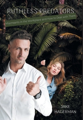 Ruthless Predators: Miscreants in the Workplace and How to Deal with Them by Hagerman, Jake