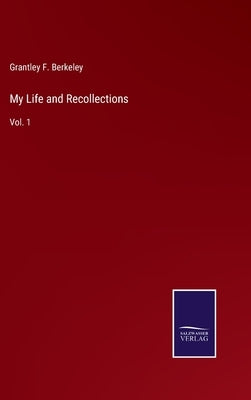 My Life and Recollections: Vol. 1 by Berkeley, Grantley F.