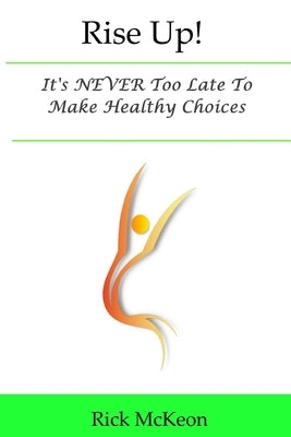 Rise Up!: It's NEVER Too Late To Make Healthy Choices by McKeon, Rick