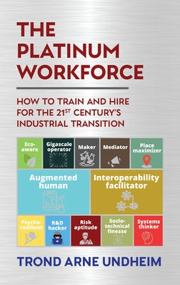 The Platinum Workforce: How to Train and Hire for the 21st Century's Industrial Transition by Arne Undheim, Trond
