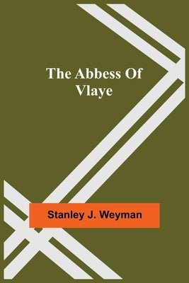 The Abbess Of Vlaye by J. Weyman, Stanley
