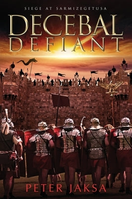 Decebal Defiant: Siege At Sarmizegetusa by Jaksa, Peter
