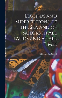 Legends and Superstitions of the Sea and of Sailors in All Lands and at All Times by Bassett, Fletcher S.