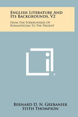 English Literature And Its Backgrounds, V2: From The Forerunners Of Romanticism To The Present by Grebanier, Bernard D. N.