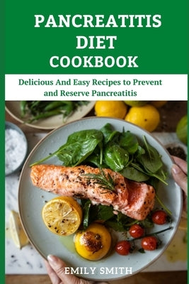 Pancreatitis Diet Cookbook: Delicious And Easy Recipes to Prevent and Reserve Pancreatitis by Smith, Emily