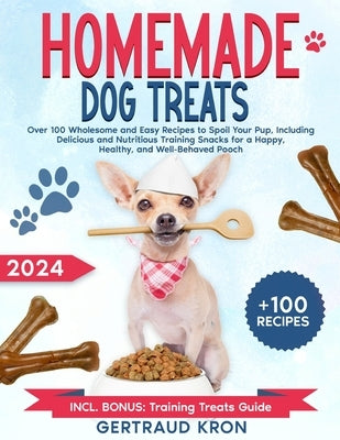 Homemade Dog Treats: Over 100 Wholesome and Easy Recipes to Spoil Your Pup, Including Delicious and Nutritious Training Snacks for a Happy, by Kron, Gertraud