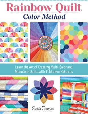 Rainbow Quilt Color Method: Learn the Art of Creating Multi-Color and Monotone Quilts with 15 Modern Patterns by Thomas, Sarah