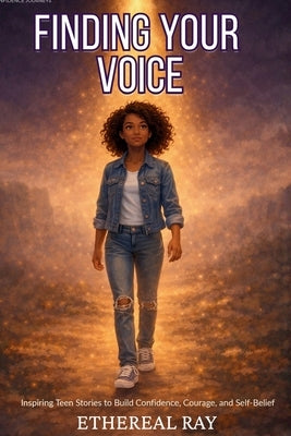 Finding Your Voice: Inspiring Teen Stories to Build Confidence, Courage, and Self-Belief for Ages 13-18+ by Ray, Ethereal