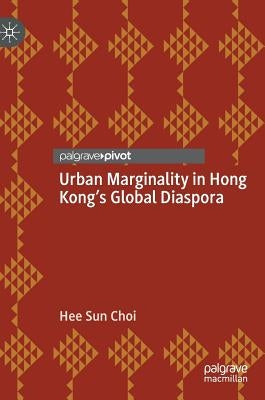 Urban Marginality in Hong Kong's Global Diaspora by Choi, Hee Sun