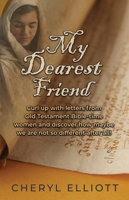 My Dearest Friend: Curl Up With Letters From Old Testament Bible-time Women and Discover How Maybe we are not so Different After All! by Elliott, Cheryl