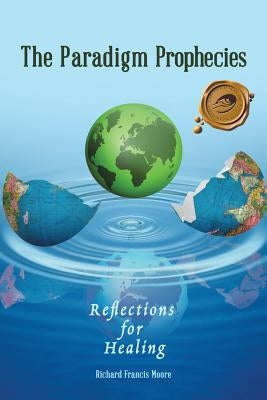 The Paradigm Prophecies: Reflections for Healing by Moore, Richard Francis