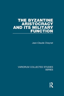 The Byzantine Aristocracy and Its Military Function by Cheynet, Jean-Claude