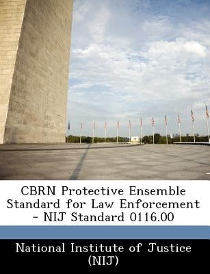 Cbrn Protective Ensemble Standard for Law Enforcement - Nij Standard 0116.00 by National Institute of Justice (Nij)