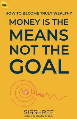 Money Is The Means, Not The Goal: How to become Truly Wealthy by Sirshree