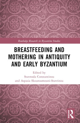 Breastfeeding and Mothering in Antiquity and Early Byzantium by Constantinou, Stavroula