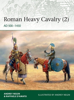Roman Heavy Cavalry (2): Ad 500-1450 by Negin, Andrei