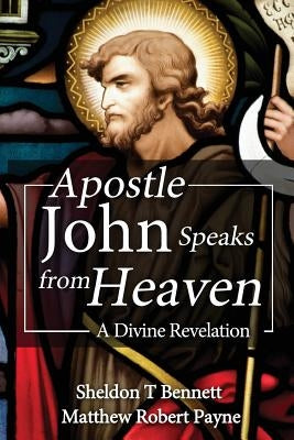 Apostle John Speaks from Heaven: A Divine Revelation by Payne, Matthew Robert
