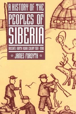 A History of the Peoples of Siberia: Russia's North Asian Colony 1581-1990 by Forsyth, James