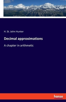 Decimal approximations: A chapter in arithmetic by Hunter, H. St John