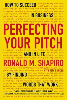 Perfecting Your Pitch: How to Succeed in Business and in Life by Finding Words That Work by Shapiro, Ronald M.