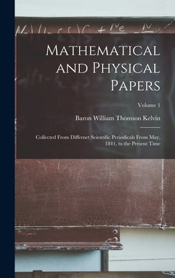 Mathematical and Physical Papers: Collected From Differnet Scientific Periodicals From May, 1841, to the Present Time; Volume 1 by Kelvin, Baron William Thomson