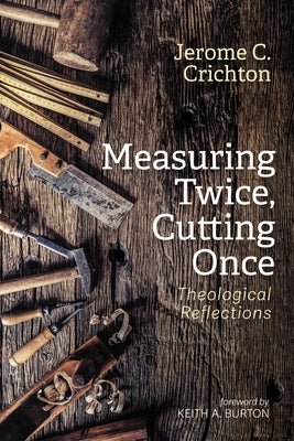 Measuring Twice, Cutting Once: Theological Reflections by Crichton, Jerome C.