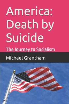 America: Death by Suicide: The Journey to Socialism by Grantham, Michael