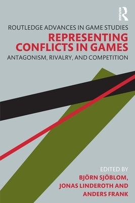 Representing Conflicts in Games: Antagonism, Rivalry, and Competition by Sjöblom, Björn