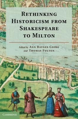 Rethinking Historicism from Shakespeare to Milton by Baynes Coiro, Ann