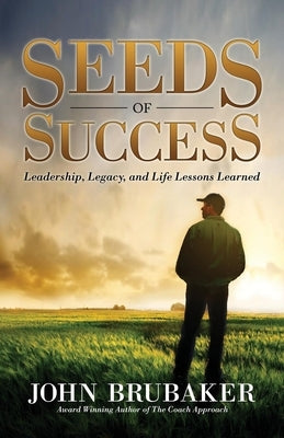 Seeds of Success: Leadership, Legacy, and Life Lessons Learned by Brubaker, John