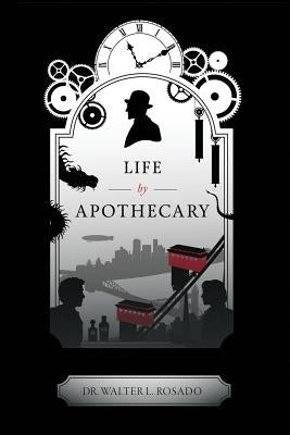 Life by Apothecary by Rosado, Walter L.