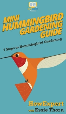 Mini Hummingbird Gardening Guide: 7 Steps to Hummingbird Gardening by Howexpert
