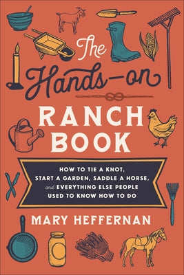 The Hands-On Ranch Book: How to Tie a Knot, Start a Garden, Saddle a Horse, and Everything Else People Used to Know How to Do by Heffernan, Mary