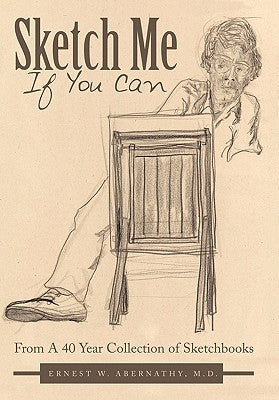 Sketch Me If You Can: From A 40 Year Collection of Sketchbooks by Abernathy, Ernest W.