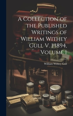 A Collection of the Published Writings of William Withey Gull V. 1 1894, Volume 1 by Gull, William Withey