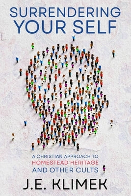 Surrendering Your Self: A Christian Approach to Homestead Heritage and Other Cults by Klimek, J. E.