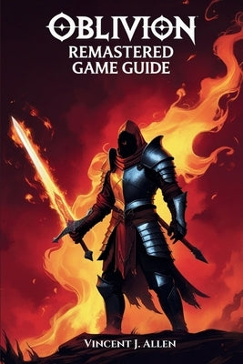 Oblivion Remastered Game Guide: Master Every Quest, Unlock Legendary Artifacts and Explore the Hidden Wonders of Tamriel by J. Allen, Vincent