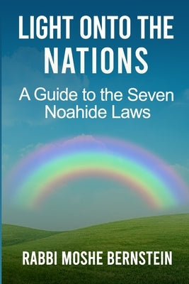Light Onto the Nations: A Guide to the Seven Noahide Laws by Bernstein, Rabbi Moshe