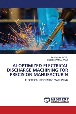 Ai-Optimized Electrical Discharge Machining for Precision Manufacturin by Patel, Rajendra