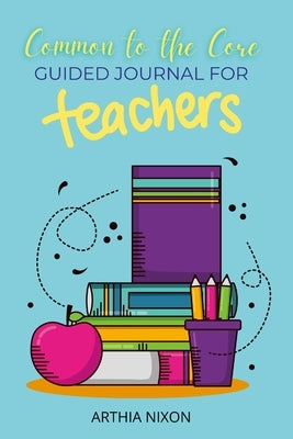 Common To The Core: Guided Journal For Teachers by Nixon, Arthia