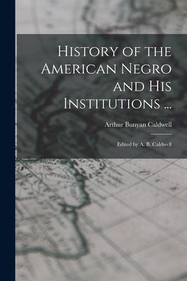 History of the American Negro and His Institutions ...: Edited by A. B. Caldwell by Caldwell, Arthur Bunyan