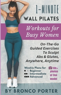 1-Minute Wall Pilates Workouts For Busy Women: On-The-Go Guided Exercises to Sculpt Abs & Glutes, Anywhere, Anytime by Porter, Bronco