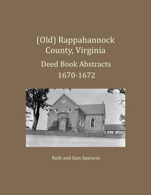 (Old) Rappahannock County, Virginia Deed Book Abstracts 1670-1672 by Sparacio, Ruth