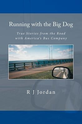 Running with the Big Dog: True Stories from the Road with America's Bus Company by Jordan, R. J.