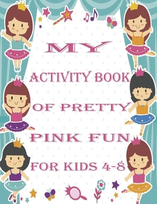 my activity book of pretty pink fun for girls4-8: a Beautiful coloring book activities for girls-Perfect For Young Children by Out, Hanane