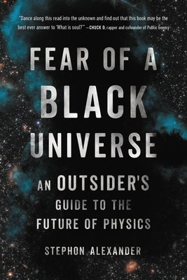 Fear of a Black Universe: An Outsider's Guide to the Future of Physics by Alexander, Stephon