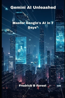 Gemini AI Unleashed: Master Google's AI in 7 Days" by Forest, Fredrick B.