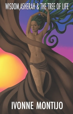 Wisdom, Asherah, & The Tree of Life by Montijo, Ivonne