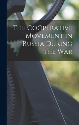 The Coöperative Movement in Russia During the War by Anonymous