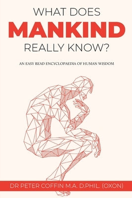 What Does Mankind Really Know?: An easy read encyclopaedia of human wisdom by Coffin, Peter